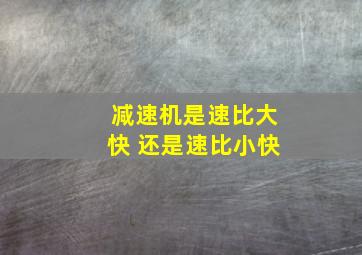 减速机是速比大快 还是速比小快